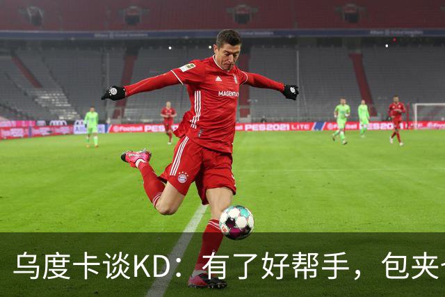 乌度卡谈KD：有了好帮手，包夹也挡不住！