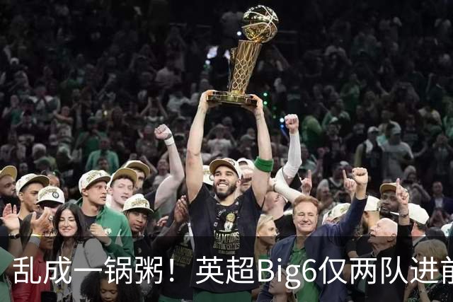 乱成一锅粥！英超Big6仅两队进前五，利兹联赫尔城杀进前三甲