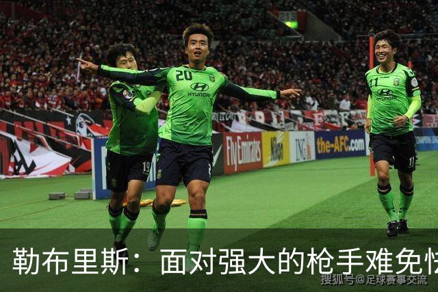 勒布里斯：面对强大的枪手难免怯场，但要保持以弱胜强的心态