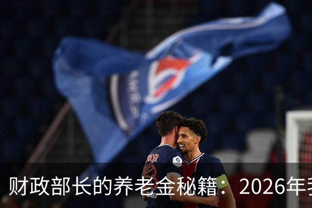 财政部长的养老金秘籍：2026年我们能期待什么？