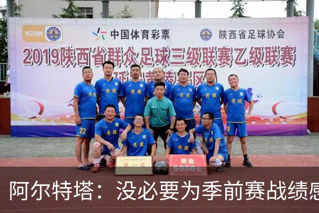 阿尔特塔：没必要为季前赛战绩感到担忧；明天所有队员全都会归队