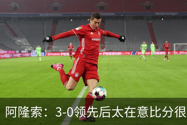 阿隆索：3-0领先后太在意比分很正常，很多球队有这种情况