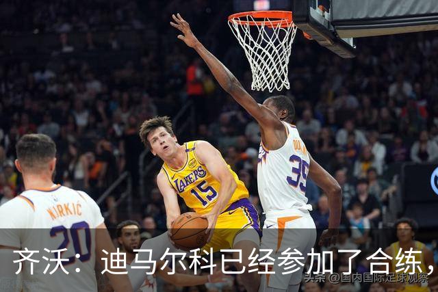 齐沃：迪马尔科已经参加了合练，斯彭斯还在进行针对性的康复