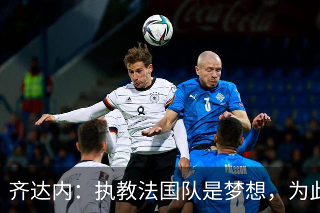 齐达内：执教法国队是梦想，为此等了五年拒绝所有俱乐部邀请